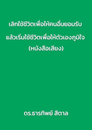 เลิกใช้ชีวิตเพื่อให้คนอื่นยอมรับ แล้วเริ่มใช้ชีวิตเพื่อให้ตัวเองภูมิใจ (หนังสือเสียง)